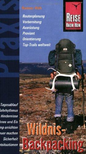 Wildnis-Backpacking: Routenplanung, Vorbereitung, Ausrüstung, Proviant, Orientierung, Top-Trails weltweit