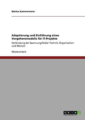 Adaptierung und Einführung eines Vorgehensmodells für IT-Projekte: Verbindung der Spannungsfelder Technik, Organisation und Mensch