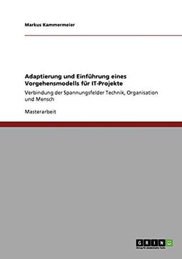 Adaptierung und Einführung eines Vorgehensmodells für IT-Projekte: Verbindung der Spannungsfelder Technik, Organisation und Mensch