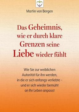 Das Geheimnis, wie er durch klare Grenzen seine Liebe wieder fühlt: Wie Sie zur weiblichen Autorität für ihn werden, in die er sich anfangs verliebte – und er sich wieder bemüht an Ihr Leben anpasst