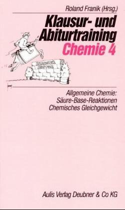 Klausur- und Abiturtraining Chemie, Bd.4, Allgemeine Chemie: Säure-Base-Reaktionen, Chemisches Gleichgewicht