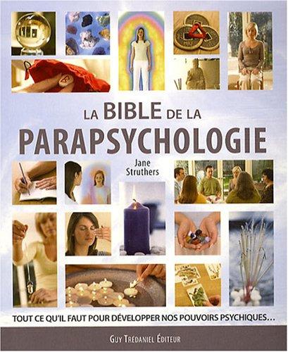 La bible de la parapsychologie : tout ce qu'il faut pour développer nos pouvoirs psychiques...