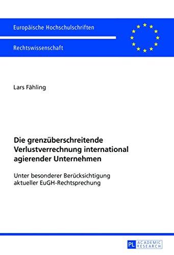 Die grenzüberschreitende Verlustverrechnung international agierender Unternehmen: Unter besonderer Berücksichtigung aktueller EuGH-Rechtsprechung (Europäische Hochschulschriften - Reihe II)