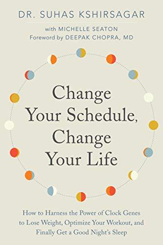 Change Your Schedule, Change Your LIfe: How to Harness the Power of Clock Genes to Lose Weight, Optimize Your Workout, and Finally Get a Good Night's Sleep