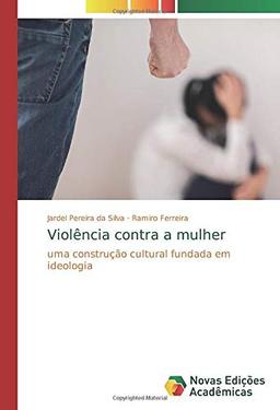 Violência contra a mulher: uma construção cultural fundada em ideologia