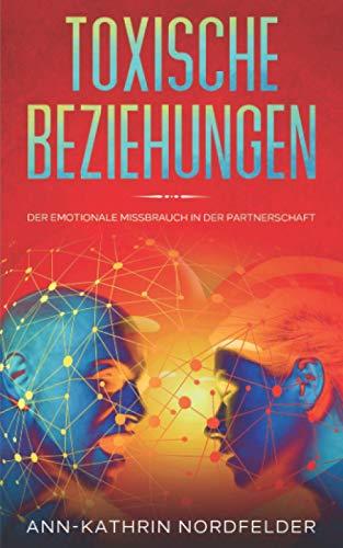 Toxische Beziehungen: Der emotionale Missbrauch in der Partnerschaft - Wie Sie den Narzissmus verstehen, Ihre Eifersucht bekämpfen und wieder eine erfüllende Liebe leben