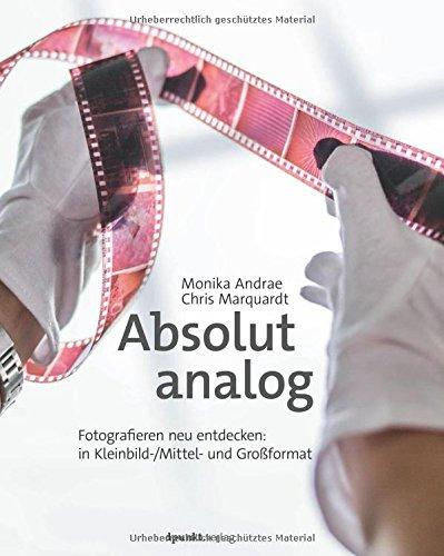 Absolut analog: Fotografieren neu entdecken: in Kleinbild-/Mittel- und Großformat