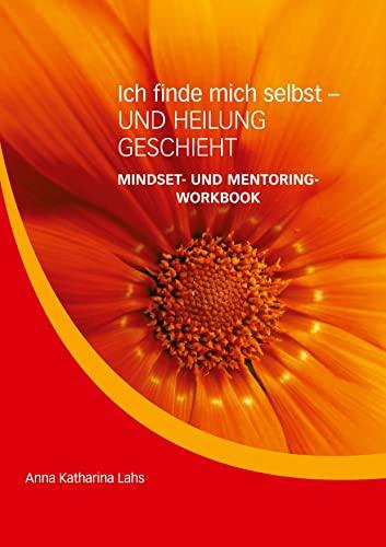 Mindset- und Mentoring-Workbook: Ich finde mich selbst - UND HEILUNG GESCHIEHT