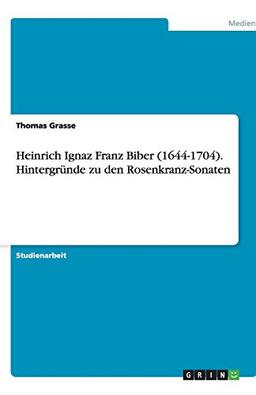 Heinrich Ignaz Franz Biber (1644-1704). Hintergründe zu den Rosenkranz-Sonaten