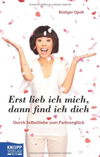 Erst lieb ich mich, dann find ich dich: Durch Selbstliebe zum Partnerglück