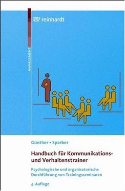 Handbuch für Kommunikations- und Verhaltenstrainer: Psychologische und organsisatorische Durchführung von Trainingsseminaren