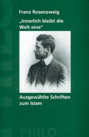 Innerlich bleibt die Welt eine. Ausgewählte Texte von Franz Rosenzweig über den Islam