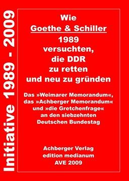 Wie Goethe & Schiller 1989 versuchten, die DDR zu retten und neu zu gründen: DasWeimarer Memorandum, dasAchberger Memorandum unddie Gretchenfrage an den siebzehnten deutschen Bundestag