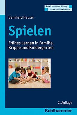 Spielen: Frühes Lernen in Familie, Krippe und Kindergarten (Entwicklung und Bildung in der Frühen Kindheit)