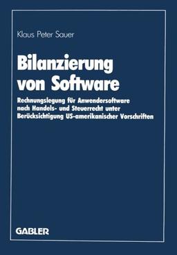 Bilanzierung von Software: Rechnungslegung für Anwendersoftware nach Handels- und Steuerrecht unter Berücksichtigung US-amerikanischer Vorschriften