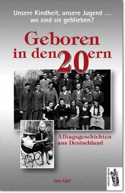 Unsere Kindheit, unsere Jugend...Wo sind sie geblieben? Geboren in den 20ern: Alltagsgeschichten aus Deutschland