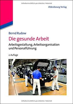 Die gesunde Arbeit: Arbeitsgestaltung, Arbeitsorganisation und Personalführung