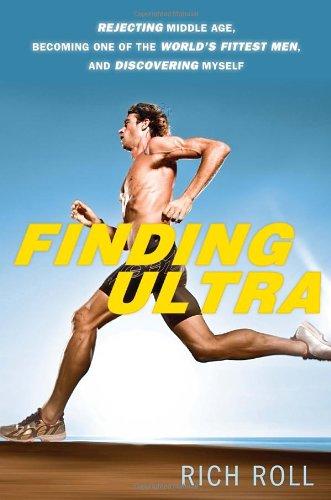 Finding Ultra: Rejecting Middle Age, Becoming One of the World's Fittest Men, and Discovering Myself