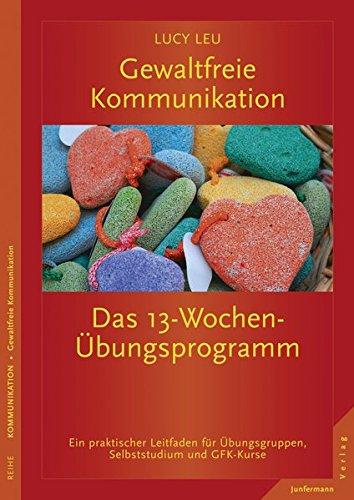 Gewaltfreie Kommunikation: Das 13-Wochen-Übungsprogramm: Ein praktischer Leitfaden für Übungsgruppen und GFK-Kurse