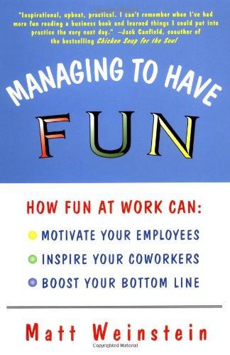 Managing to Have Fun: How Fun at Work Can Motivate Your Employees, Inspire Your Coworkers, and Boost Your Bottom Line