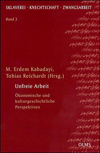 Unfreie Arbeit: Ökonomische und kulturgeschichtliche Perspektiven (Sklaverei - Knechtschaft - Zwangsarbeit)