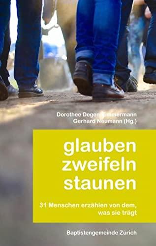 Glauben zweifeln staunen: 31 Menschen erzählen von dem, was sie trägt