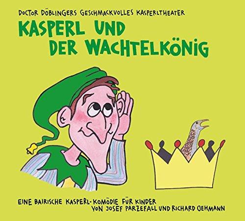 Kasperl und der Wachtelkönig: Doctor Döblingers geschmackvolles Kasperltheater. Eine bairische Kasperl-Komödie für Kinder ab 5 Jahren und Erwachsene