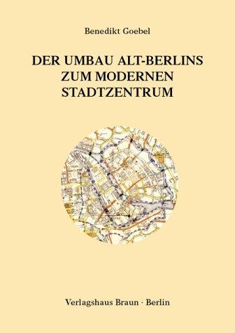 Der Umbau Alt-Berlins zum modernen Stadtzentrum: Planungs-, Bau- und Besitzgeschichte des historischen Berliner Stadtkerns