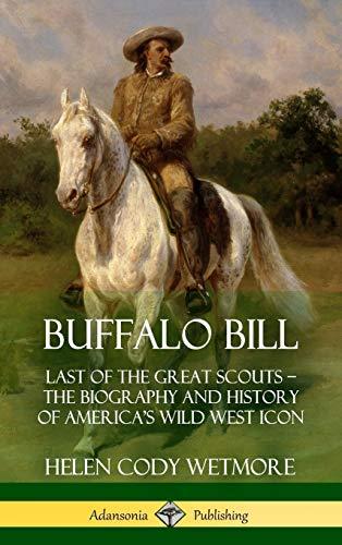 Buffalo Bill: Last of the Great Scouts - The Biography and History of America's Wild West Icon (Hardcover)