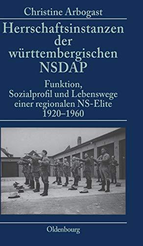 Herrschaftsinstanzen der württembergischen NSDAP: Funktion, Sozialprofil und Lebenswege einer regionalen NS-Elite 1920-1960 (Nationalsozialismus und Nachkriegszeit in Südwestdeutschland, 7, Band 7)