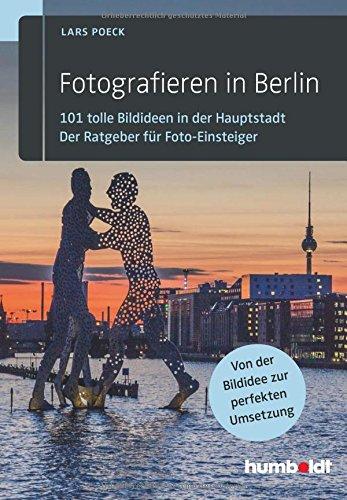 Fotografieren in Berlin: 101 tolle Bildideen in der Hauptstadt. Der Ratgeber für Foto-Einsteiger