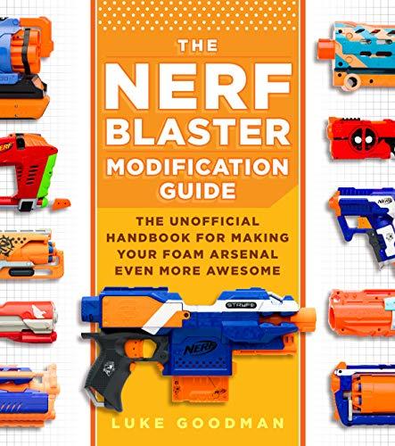 Goodman, L: Nerf Blaster Modification Guide: The Unofficial Handbook for Making Your Foam Arsenal Even More Awesome