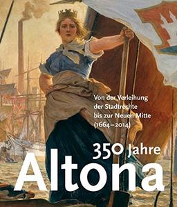 350 Jahre Altona: Von der Verleihung der Stadtrechte bis zur Neuen Mitte (1664-2014)