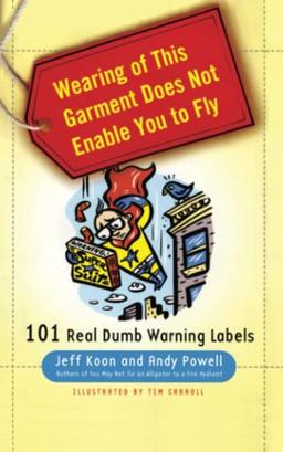 Wearing of This Garment Does Not Enable You to Fly: 101 Real Dumb Warning Labels