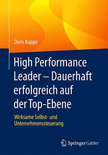 High Performance Leader - Dauerhaft erfolgreich auf der Top-Ebene: Wirksame Selbst- und Unternehmenssteuerung