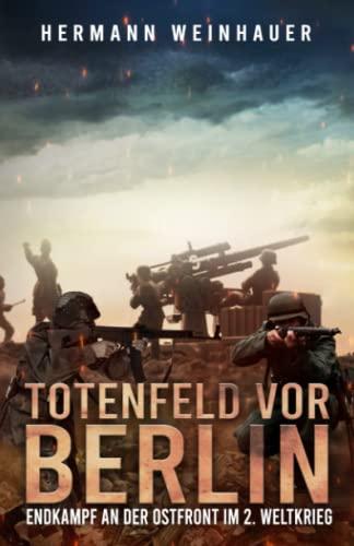 Totenfeld vor Berlin: Endkampf an der Ostfront im 2. Weltkrieg