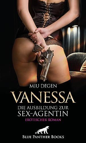 Vanessa - Die Ausbildung zur Sex-Agentin | Erotischer Roman: Sie will alle zu ihrem Lustobjekt machen ...