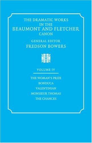 Dramatic Works Beaumont Fletcher v4: Volume 4, the Woman's Prize, Bonduca, Valentinian, Monsieur Thomas, the Chances