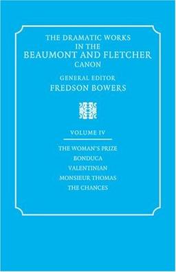 Dramatic Works Beaumont Fletcher v4: Volume 4, the Woman's Prize, Bonduca, Valentinian, Monsieur Thomas, the Chances