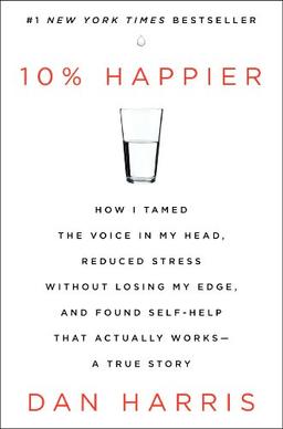 10% Happier: How I Tamed the Voice in My Head, Reduced Stress Without Losing My Edge, and Found Self-Help That Actually Works--A True Story