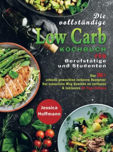 Die vollständige Low Carb Kochbuch für Berufstätige und Studenten: Das 300+ schnell gemachten leckeren Rezepten! Der schnellste Weg Gewicht zu verlieren & Inklusive 28 Tage Diätpla