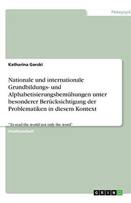 Nationale und internationale Grundbildungs- und Alphabetisierungsbemühungen unter besonderer Berücksichtigung der Problematiken in diesem Kontext: "To read the world not only the word"