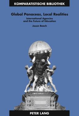 Global Panaceas, Local Realities: International Agencies and the Future of Education (Komparatistische Bibliothek / Comparative Studies Series / Bibliothèque d'Études Comparatives)