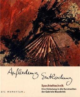 Aufladung Entladung: Spachteltechnik - Eine Einladung in die Kunstwelten der Gabriele Musebrink