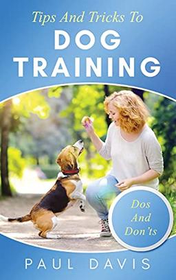 Tips and Tricks to Dog Training A How-To Set of Tips and Techniques for Different Species of Dogs: Based on Real Experiences and Cases