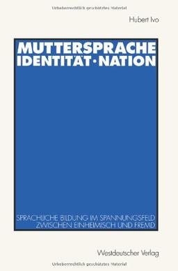 Muttersprache, Identität, Nation. Sprachliche Bildung im Spannungsfeld zwischen einheimisch und fremd