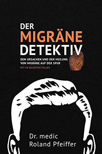 Der Migräne-Detektiv: Den Ursachen und der Heilung von Migräne auf der Spur