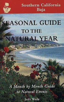 Seasonal Guide to the Natural Year--Southern California, Baja: A Month by Month Guide to Natural Events (Seasonal Guides)