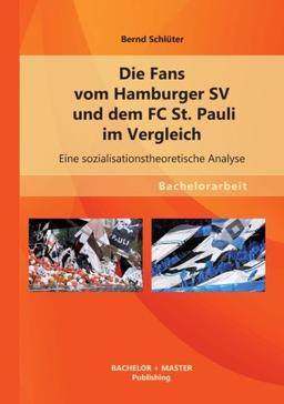 Die Fans vom Hamburger Sv und dem Fc St. Pauli im Vergleich: Eine sozialisationstheoretische Analyse