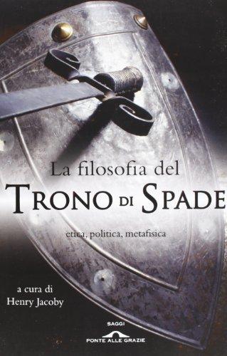 La filosofia del «Trono di spade». Etica, politica, metafisica (Saggi)